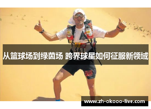 从篮球场到绿茵场 跨界球星如何征服新领域 从篮球场到绿茵场 跨界球星如何征服新领域