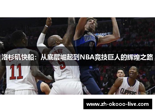 洛杉矶快船:从底层崛起到NBA竞技巨人的辉煌之路 洛杉矶快船:从底层崛起到NBA竞技巨人的辉煌之路
