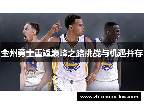 金州勇士重返巅峰之路挑战与机遇并存 金州勇士重返巅峰之路挑战与机遇并存