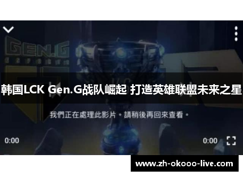 韩国LCK Gen.G战队崛起 打造英雄联盟未来之星 韩国LCK Gen.G战队崛起 打造英雄联盟未来之星