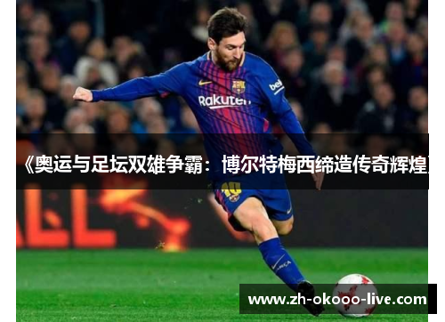 《奥运与足坛双雄争霸:博尔特梅西缔造传奇辉煌》 《奥运与足坛双雄争霸:博尔特梅西缔造传奇辉煌》