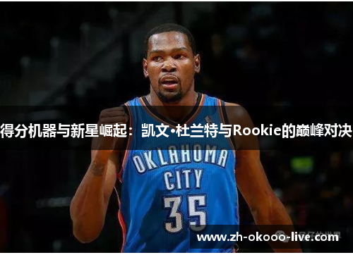 得分机器与新星崛起：凯文·杜兰特与Rookie的巅峰对决