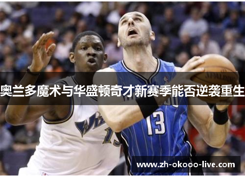 奥兰多魔术与华盛顿奇才新赛季能否逆袭重生