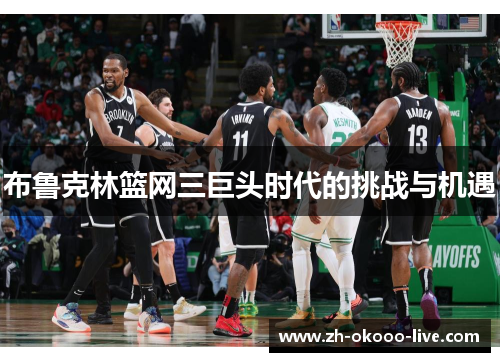 布鲁克林篮网三巨头时代的挑战与机遇